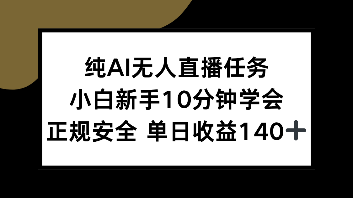 （15334期）纯AI无人直播任务，小白新手10分钟学会 ，正规安全 单日收益140+-资源鲟