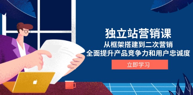 （13902期）独立站营销课，从框架搭建到二次营销，全面提升产品竞争力和用户忠诚度-资源鲟