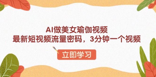 （13992期）AI做美女瑜伽视频，最新短视频流量密码，3分钟一个视频-资源鲟