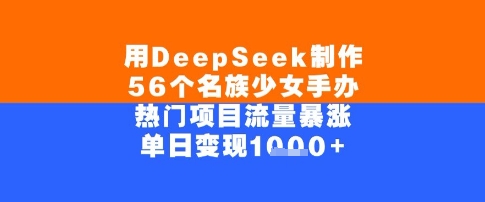 用DeepSeek制作56个名族少女手办，单日变现几张，热门项目流量暴涨-资源鲟