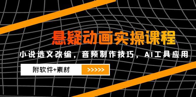 （14890期）悬疑动画实操课程，小说选文改编，音频制作技巧，AI工具应用（附软件+素材-资源鲟