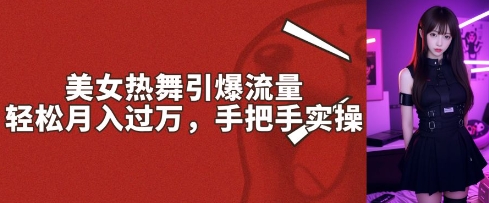 美女热舞引爆流量，轻松月入过W，手把手实操-资源鲟