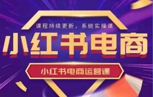 小红书电商运营实操课，​新手从0~1落地实操-资源鲟