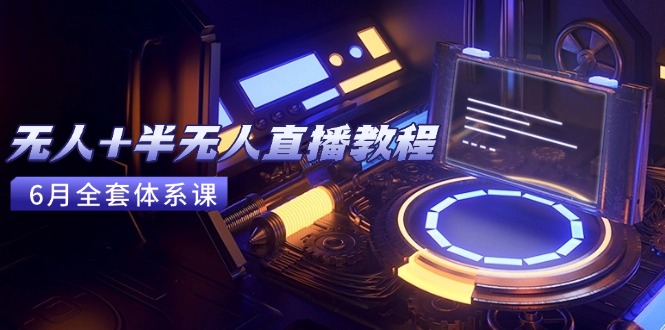 （15015期）无人+半无人直播教程：AI工具+场景搭建，0到1掌握核心技术(6月更新)-资源鲟
