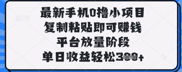 最新手机0撸小项目，复制粘贴即可挣钱，平台放量阶段，单日收益轻松3张+【揭秘】-资源鲟