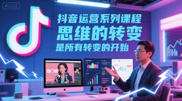 抖音运营系列课程，思维的转变，是所有转变的开始-资源鲟