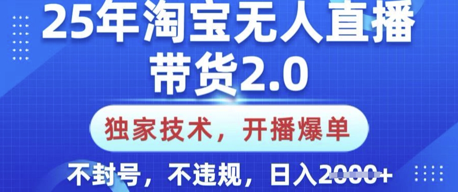 25年淘宝无人直播带货2.0.独家技术，开播爆单，纯小白易上手，不封号，不违规，日入多张【揭秘】-资源鲟