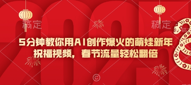 5分钟教你用AI创作爆火的萌娃新年祝福视频，春节流量轻松翻倍-资源鲟