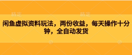 闲鱼虚拟资料玩法，两份收益，每天操作十分钟，全自动发货-资源鲟