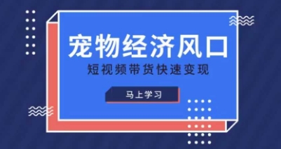 宠物赛道快速变现精品课，宠物经济风口，短视频带货快速变现-资源鲟