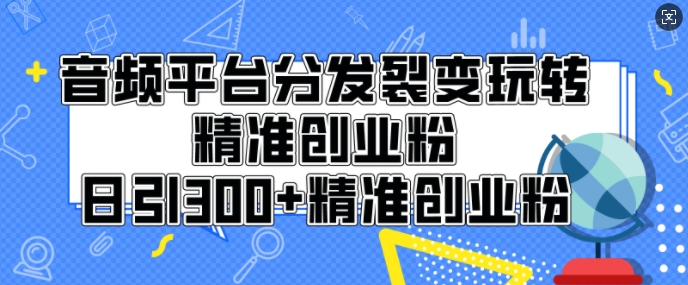 音频平台分发裂变玩转创业粉，日引300+精准创业粉-资源鲟