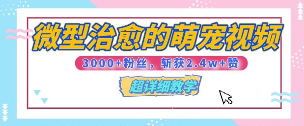 【揭秘】微型治愈的萌宠视频，3000+粉丝，6秒的视频斩获2.4w+赞【附详细教程】-资源鲟