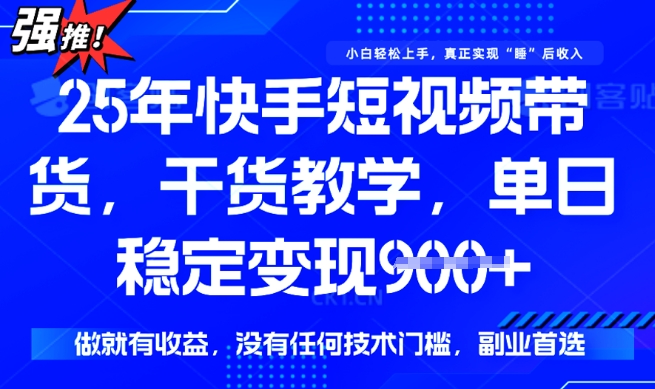 25年最新快手短视频带货，单日稳定变现900+，没有技术门槛，做就有收益【揭秘】-资源鲟