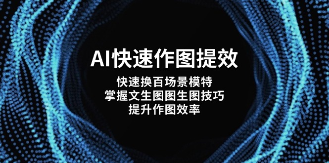 （14430期）AI快速作图提效，快速换百场景模特，掌握文生图图生图技巧，提升作图效率-资源鲟