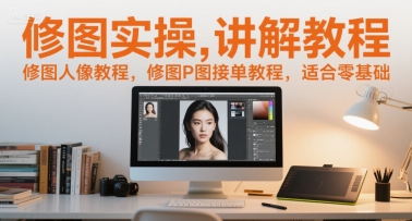 修图实操讲解教程，修图人像教程，修图P图接单教程，适合零基础-资源鲟