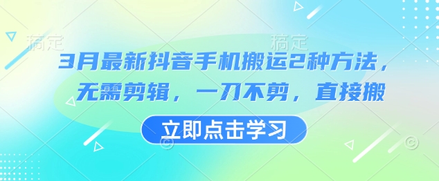 3月最新抖音手机搬运2种方法，无需剪辑，一刀不剪，直接搬-资源鲟