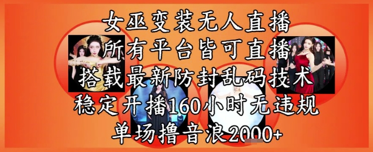 女巫变装直播最新玩法，所有直播平台皆可操作，稳定开播160小时无违规，单场撸音浪2k+-资源鲟