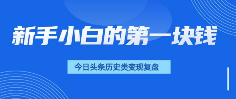 新手小白的第一块钱，今日头条历史类视频变现【复盘】-资源鲟