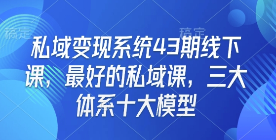 私域变现系统43期线下课，最好的私域课，三大体系十大模型-资源鲟