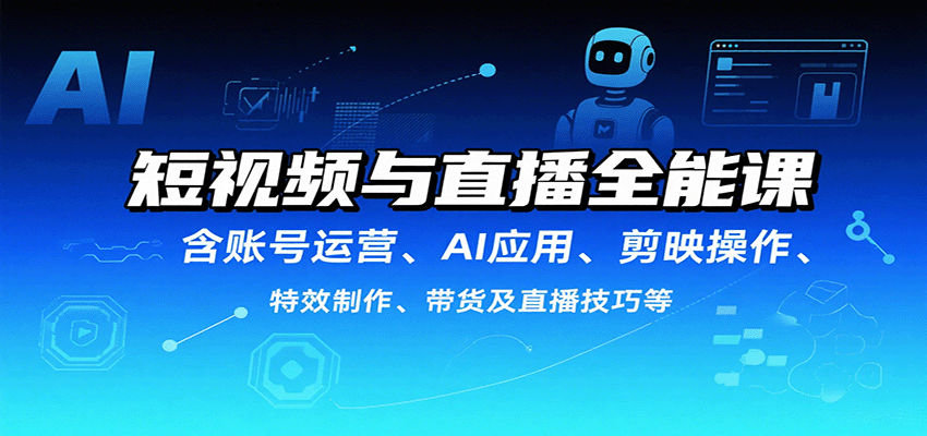 短视频与直播全能课，含账号运营、AI应用、剪映操作、特效制作、带货及直播技巧等-资源鲟