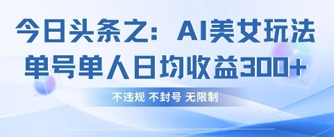 今日头条之AI美女玩法单号单人日均收益3张+，不违规 不封号 无限制-资源鲟