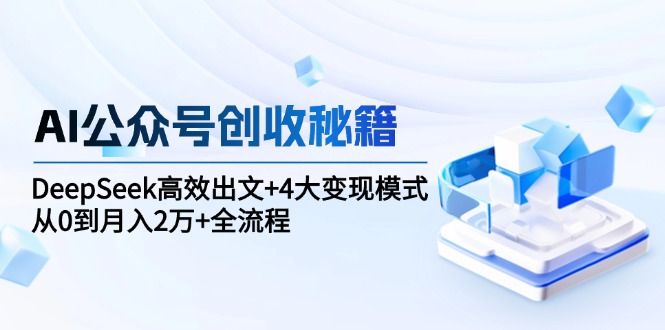 （15047期）AI公众号创收秘籍：DeepSeek高效出文+4大变现模式，从0到月入2万+全流程-资源鲟