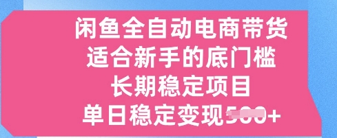 闲鱼全自动电商带货，适合新手的底门槛的长期稳定项目，单日稳定变现5张【揭秘】-资源鲟
