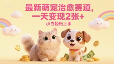 最新萌宠治愈赛道，一天变现2张+，小白轻松上手-资源鲟