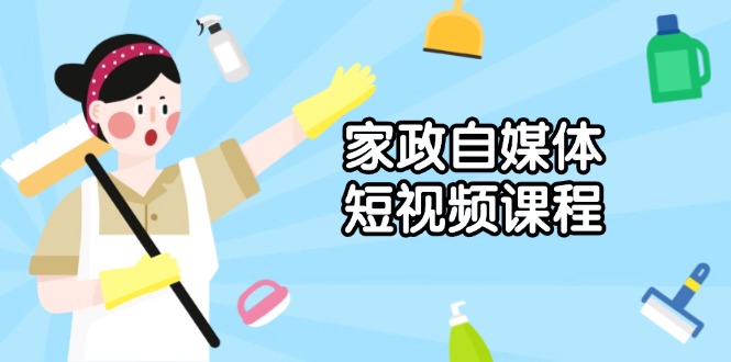 （13955期）家政 自媒体短视频课程：从内容到发布，解析拍摄与剪辑技巧，打造爆款视频-资源鲟