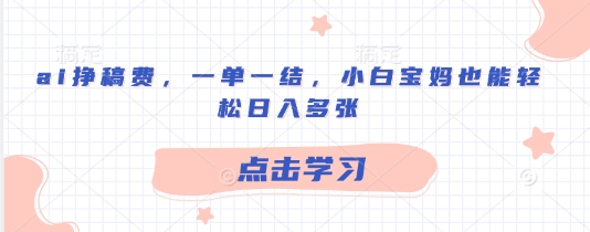 ai挣稿费，一单一结，小白宝妈也能轻松日入多张-资源鲟