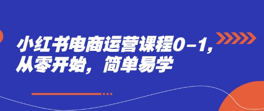 小红书电商运营课程0-1，从零开始，简单易学-资源鲟