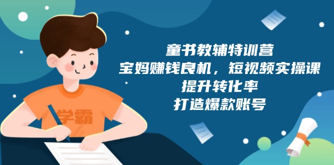 （13899期）童书教辅特训营，宝妈赚钱良机，短视频实操课，提升转化率，打造爆款账号-资源鲟