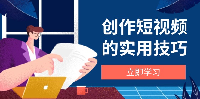 （14554期）创作短视频的实用技巧，剪辑、设备、构图、文案一站式学习攻略-资源鲟