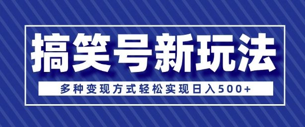 超级蓝海项目，搞笑号新玩法，多种变现方式轻松实现日入多张-资源鲟