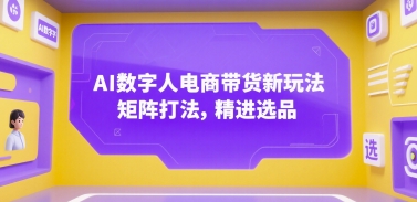 AI数字人电商带货新玩法，矩阵打法，精进选品-资源鲟