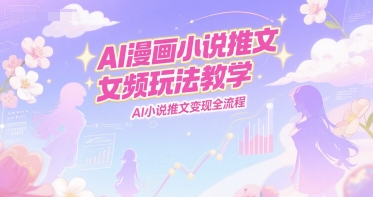 AI漫画小说推文女频玩法教学，AI小说推文变现全流程-资源鲟
