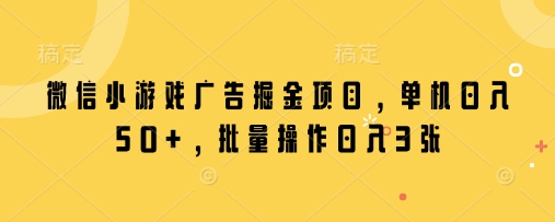 微信小游戏广告掘金项目，单机日入50+，批量操作日入3张-资源鲟