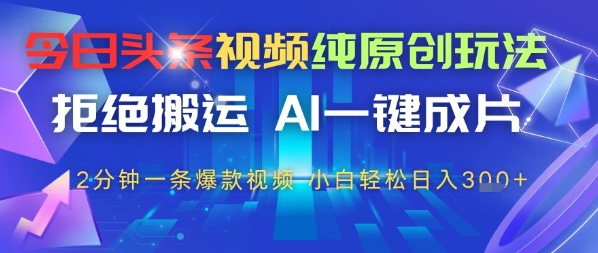 今日头条视频纯原创玩法，拒绝搬运，AI一键成片， 2分钟一条爆款视频，小白也能轻松日入3张-资源鲟