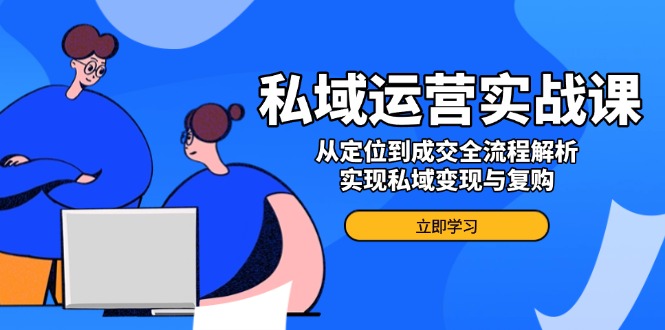 （14098期）私域运营实战课，从定位到成交全流程解析，实现私域变现与复购-资源鲟