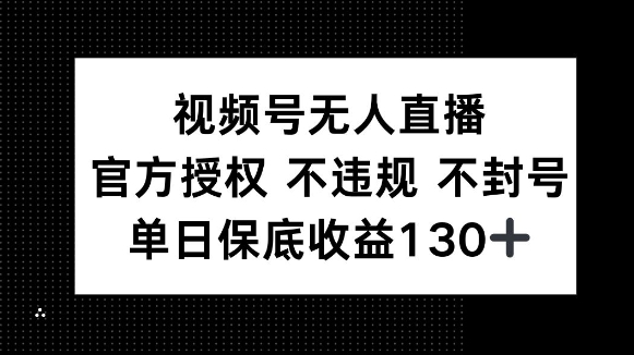 视频号无人直播，官方授权 不违规 不封号，单日保底收益130+-资源鲟