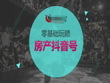 零基础玩转房产抖音号-抖音卖房教程-资源鲟