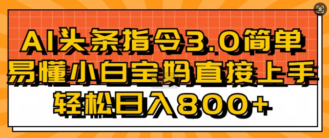 AI头条指令3.0玩法小白宝妈直接上手，日入稳定几张-资源鲟