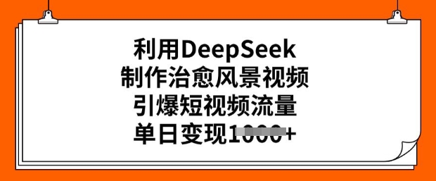 利用DeepSeek制作治愈风景视频，引爆短视频流量，单日变现多张-资源鲟
