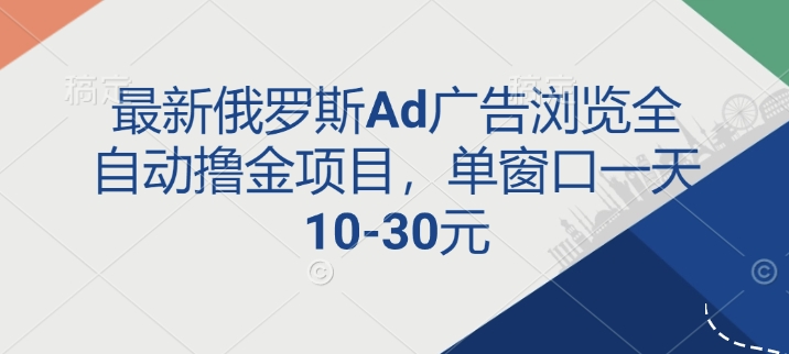 最新俄罗斯Ad广告浏览全自动撸金项目，单窗口一天10-30元-资源鲟