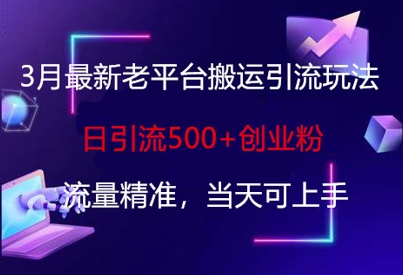 3月最新老平台搬运引流玩法，日引流500+创业粉，流量精准，当天可上手-资源鲟