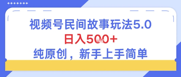视频号民间故事玩法5.0，日入5张+，纯原创，新手上手简单-资源鲟
