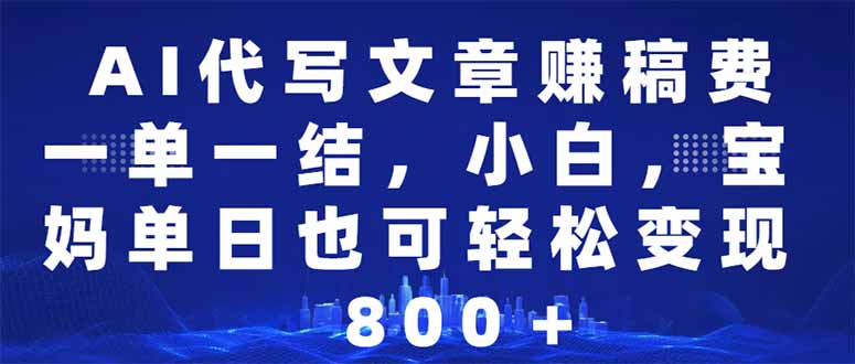 （14095期）AI代写文章赚稿费，一单一结小白，宝妈单日也能轻松日入500-1000＋-资源鲟