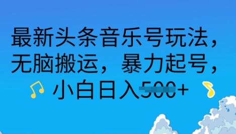最新头条音乐号玩法，无脑搬运，暴力起号，小白日入多张-资源鲟