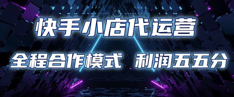 快手小店代运营 限时托管计划 合作模式 利润五五分成【揭秘】-资源鲟