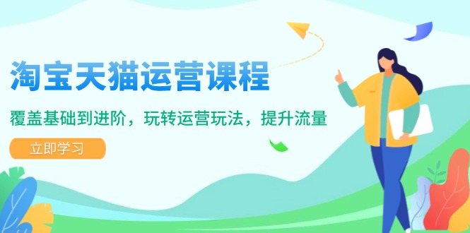 （14002期）淘宝天猫运营课程，覆盖基础到进阶，玩转运营玩法，提升流量-资源鲟